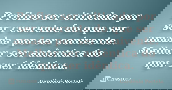 Prefiro ser criticada por ser coerente do que ser amada por ser conivente. Melhor ser autêntica do que ser idêntica.... Frase de Gardênia Portela.