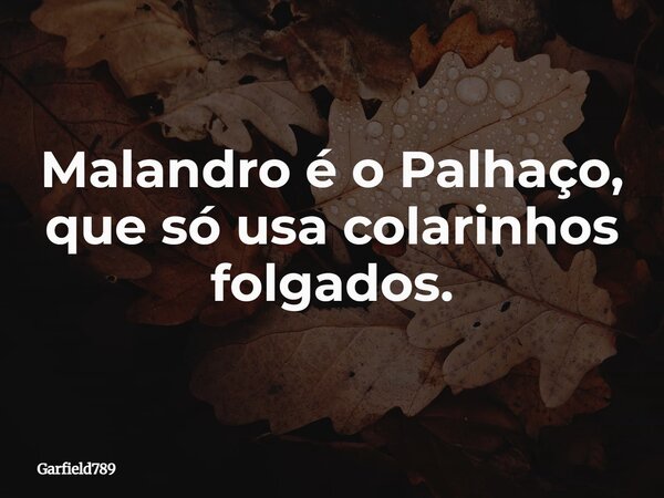 Malandro é o Palhaço, que só usa colarinhos folgados.... Frase de Garfield789.