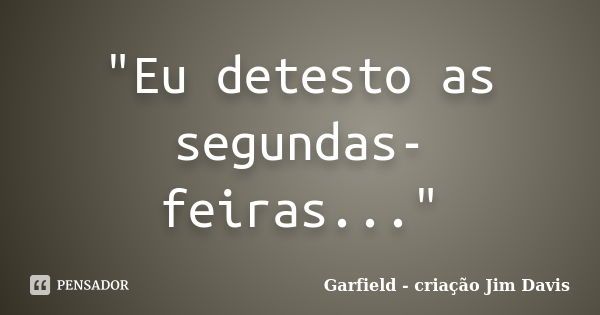 "Eu detesto as segundas-feiras..."... Frase de Garfield - criação Jim Davis.