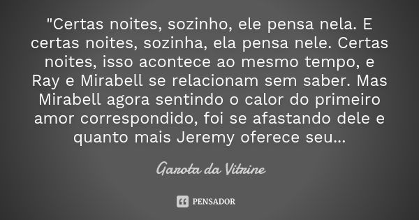 "Certas noites, sozinho, ele pensa nela. E certas noites, sozinha, ela pensa nele. Certas noites, isso acontece ao mesmo tempo, e Ray e Mirabell se relacio... Frase de Garota da Vitrine.