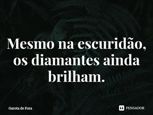 ⁠Mesmo na escuridão, os diamantes ainda brilham.... Frase de Garota de Fora.