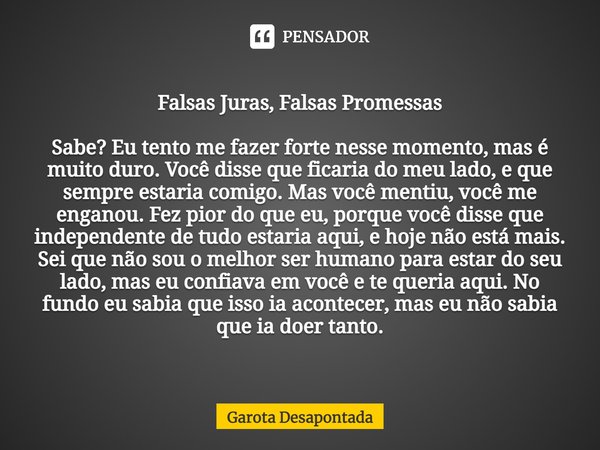 Falsas Juras, Falsas Promessas Sabe? Eu tento me fazer forte nesse momento, mas é muito duro. Você disse que ficaria do meu lado, e que sempre estaria comigo. M... Frase de Garota Desapontada.