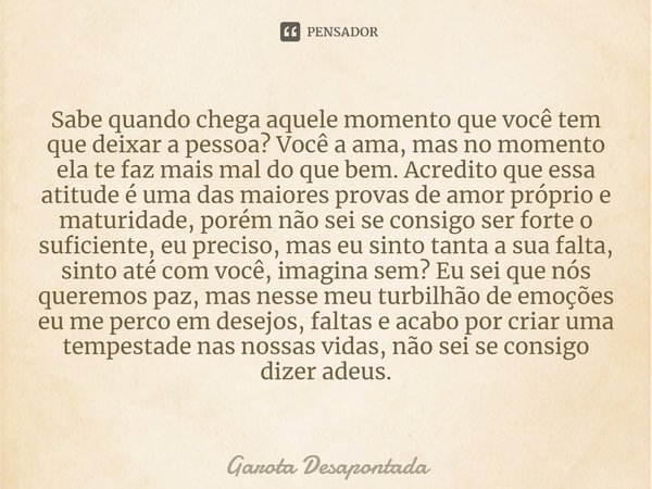 ⁠Sabe quando chega aquele momento que você tem que deixar a pessoa? Você a ama, mas no momento ela te faz mais mal do que bem. Acredito que essa atitude é uma d... Frase de Garota Desapontada.