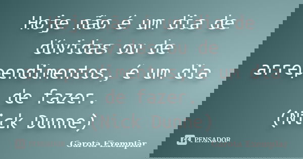 Hoje não é um dia de dúvidas ou de arrependimentos, é um dia de fazer. (Nick Dunne)... Frase de Garota Exemplar.