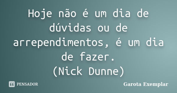 Hoje não é um dia de dúvidas ou de arrependimentos, é um dia de fazer. (Nick Dunne)... Frase de Garota Exemplar.