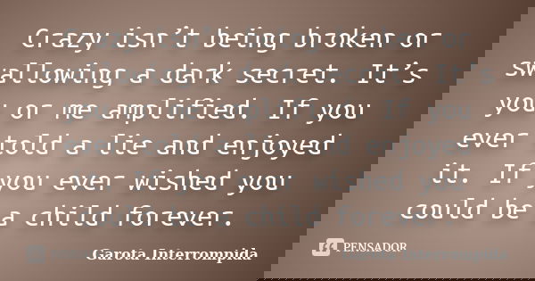 Crazy isn’t being broken or swallowing a dark secret. It’s you or me amplified. If you ever told a lie and enjoyed it. If you ever wished you could be a child f... Frase de Garota Interrompida.