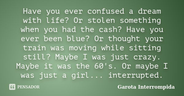 Have you ever confused a dream with life? Or stolen something when you had the cash? Have you ever been blue? Or thought your train was moving while sitting sti... Frase de Garota Interrompida.