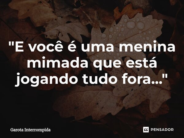 ⁠ "E você é uma menina mimada que está jogando tudo fora..."... Frase de Garota Interrompida.