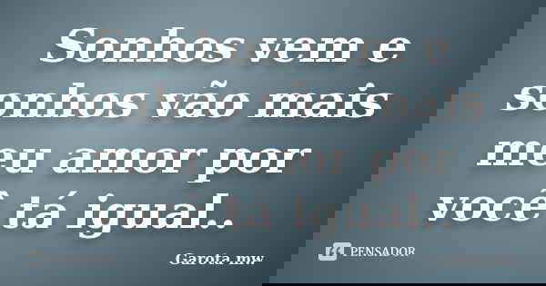 Sonhos vem e sonhos vão mais meu amor por você tá igual..... Frase de Garota mw.