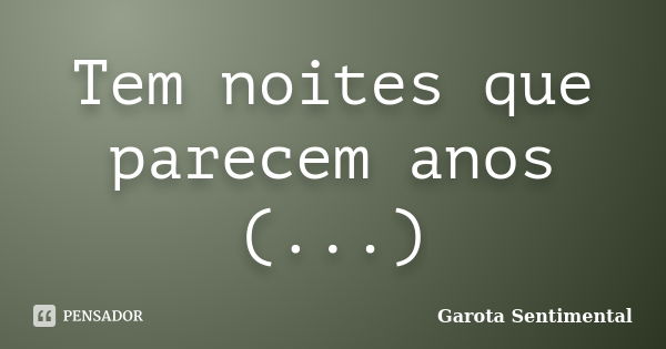 Tem noites que parecem anos (...)... Frase de Garota sentimental.