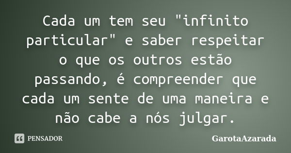 Cada um tem seu "infinito particular" e saber respeitar o que os outros estão passando, é compreender que cada um sente de uma maneira e não cabe a nó... Frase de GarotaAzarada.