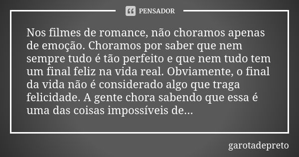 Nos filmes de romance, não choramos apenas de emoção. Choramos por saber que nem sempre tudo é tão perfeito e que nem tudo tem um final feliz na vida real. Obvi... Frase de garotadepreto.