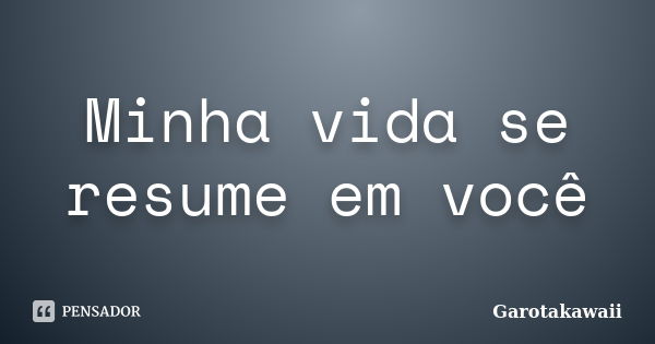 Minha vida se resume em você... Frase de Garotakawaii.