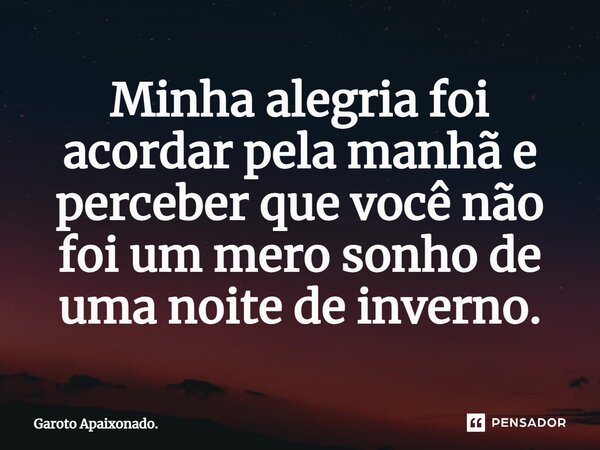 ⁠Minha alegria foi acordar pela manhã e perceber que você não foi um mero sonho de uma noite de inverno.... Frase de garoto apaixonado..