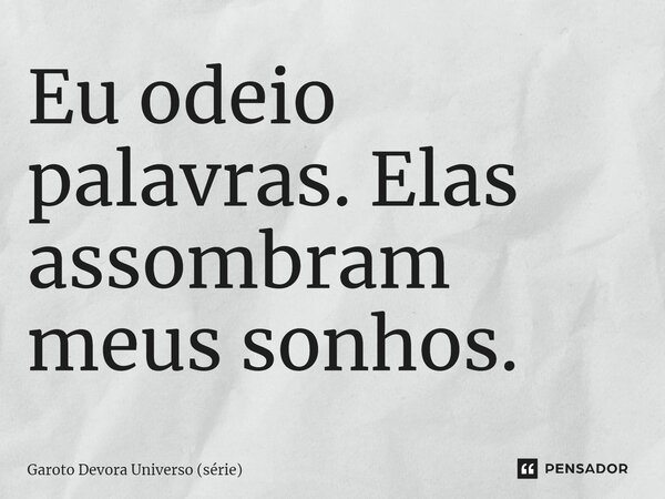 ⁠Eu odeio palavras. Elas assombram meus sonhos.... Frase de Garoto Devora Universo (série).