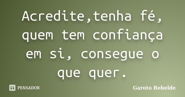 Acredite,tenha fé, quem tem confiança em si, consegue o que quer.... Frase de Garoto Rebelde.