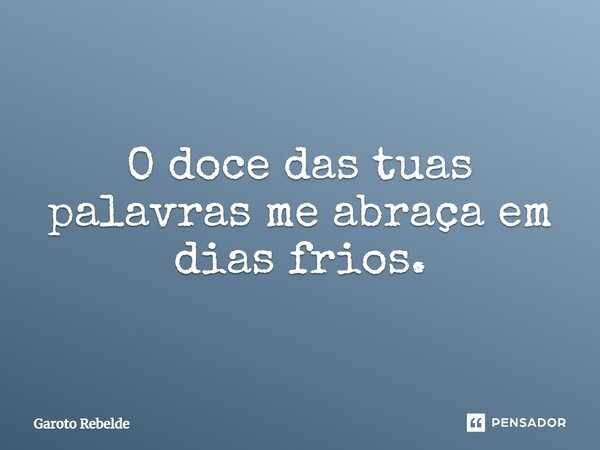O doce das tuas palavras me abraça em dias frios.... Frase de Garoto Rebelde.