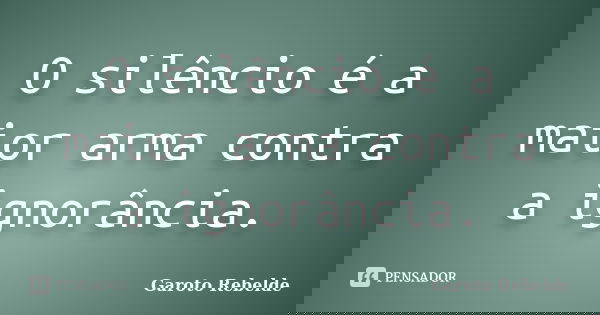 O silêncio é a maior arma contra a ignorância.... Frase de Garoto Rebelde.