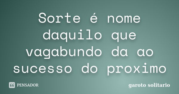 Sorte é nome daquilo que vagabundo da ao sucesso do proximo... Frase de garoto solitario.