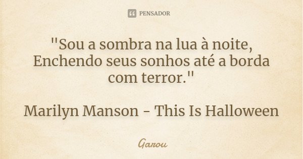 "Sou a sombra na lua à noite, Enchendo seus sonhos até a borda com terror." Marilyn Manson - This Is Halloween... Frase de Garou.
