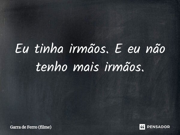 ⁠Eu tinha irmãos. E eu não tenho mais irmãos.... Frase de Garra de Ferro (filme).