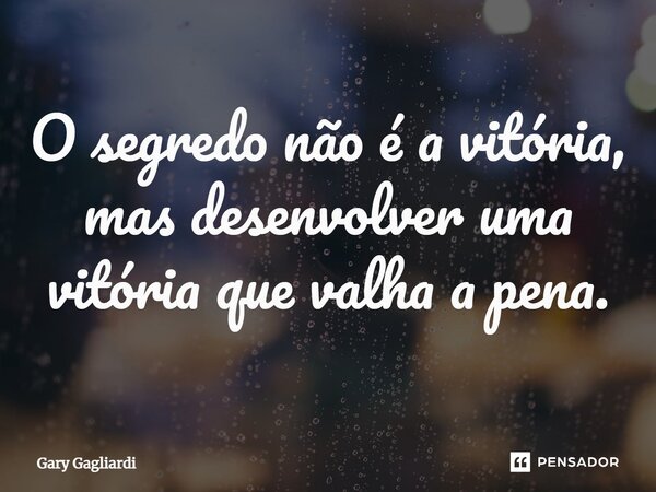 ⁠O segredo não é a vitória, mas desenvolver uma vitória que valha a pena.... Frase de Gary Gagliardi.
