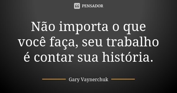 Não importa o que você faça, seu trabalho é contar sua história.... Frase de Gary Vaynerchuk.