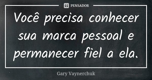 Você precisa conhecer sua marca pessoal e permanecer fiel a ela.... Frase de Gary Vaynerchuk.