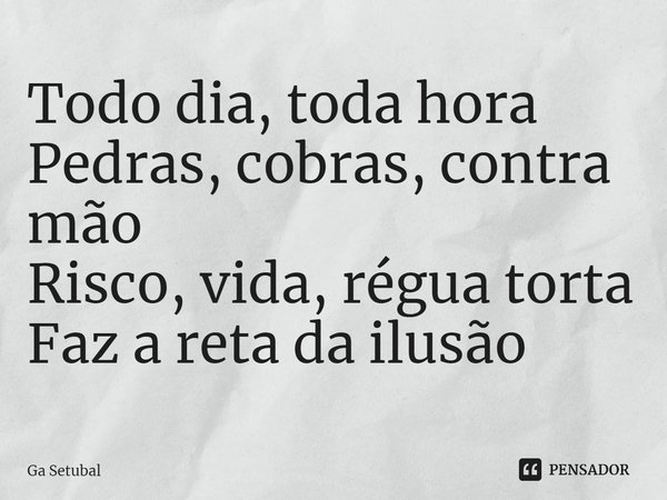 ⁠Todo dia, toda hora
Pedras, cobras, contra mão
Risco, vida, régua torta
Faz a reta da ilusão... Frase de Ga Setubal.