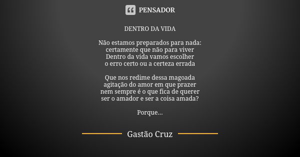 DENTRO DA VIDA Não estamos preparados para nada: certamente que não para viver Dentro da vida vamos escolher o erro certo ou a certeza errada Que nos redime des... Frase de Gastão Cruz.