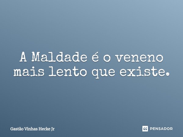 ⁠A Maldade é o veneno mais lento que existe.... Frase de Gastão Vinhas Hecke Jr.
