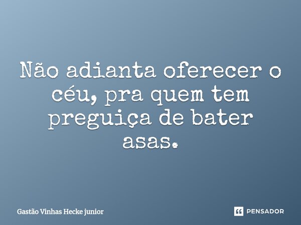 ⁠Não adianta oferecer o céu, pra quem tem preguiça de bater asas.... Frase de Gastão vinhas Hecke junior.