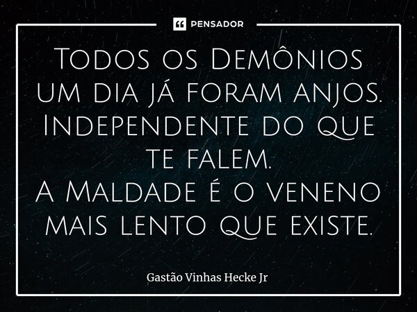 ⁠Todos os Demônios um dia já foram anjos. Independente do que te falem.... Frase de Gastão Vinhas Hecke Jr.