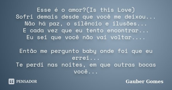 Esse é o amor?(Is this Love) Sofri demais desde que você me deixou... Não há paz, o silêncio e ilusões... E cada vez que eu tento encontrar... Eu sei que você n... Frase de Gauber Gomes.