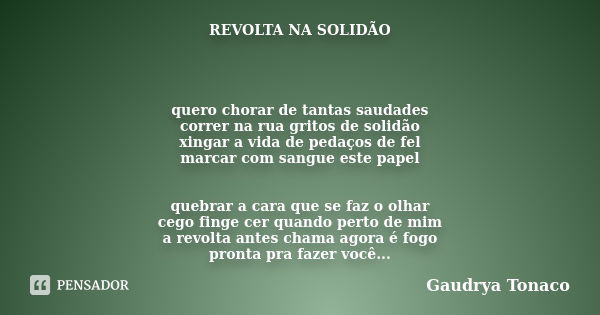 REVOLTA NA SOLIDÃO quero chorar de tantas saudades correr na rua gritos de solidão xingar a vida de pedaços de fel marcar com sangue este papel quebrar a cara q... Frase de Gaudrya Tonaco.