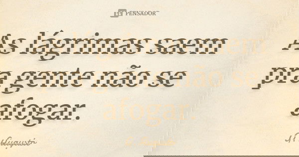 As lágrimas saem pra gente não se afogar.... Frase de G. Augusto.