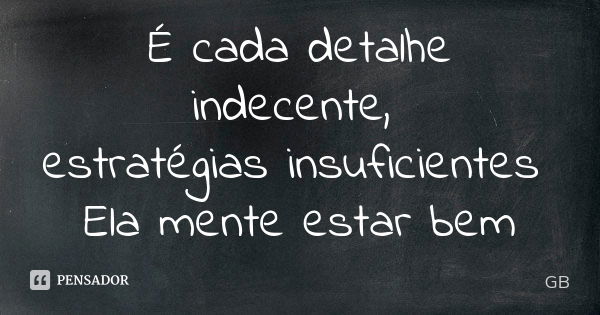 É cada detalhe indecente, estratégias insuficientes Ela mente estar bem... Frase de GB.