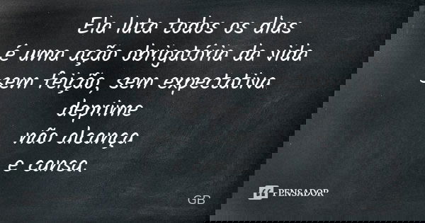 Ela luta todos os dias é uma ação obrigatória da vida sem feição, sem expectativa deprime não alcança e cansa.... Frase de GB.