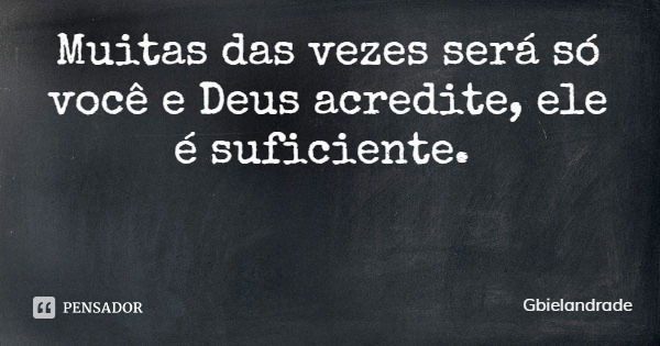 Muitas das vezes será só você e Deus acredite, ele é suficiente.... Frase de Gbielandrade.