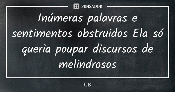 Inúmeras palavras e sentimentos obstruidos Ela só queria poupar discursos de melindrosos... Frase de GB.