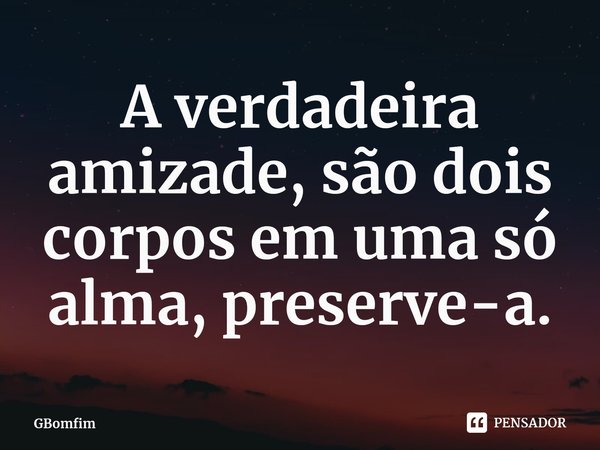 ⁠A verdadeira amizade, são dois corpos em uma só alma, preserve-a.... Frase de GBomfim.