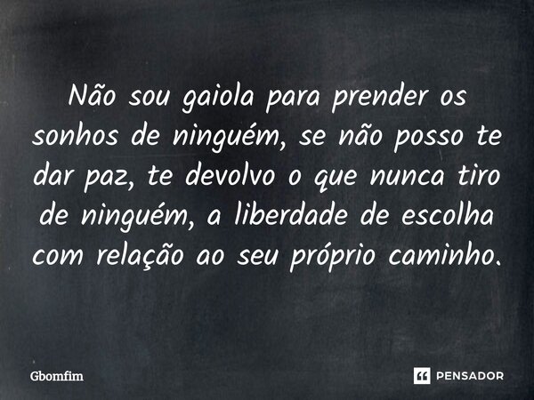 ⁠Não sou gaiola para prender os sonhos de ninguém, se não posso te dar paz, te devolvo o que nunca tiro de ninguém, a liberdade de escolha com relação ao seu pr... Frase de GBomfim.