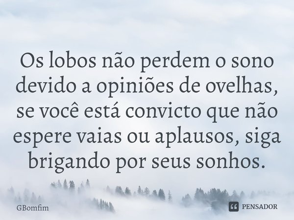 ⁠Os lobos não perdem o sono devido a opiniões de ovelhas, se você está convicto que não espere vaias ou aplausos, siga brigando por seus sonhos.... Frase de GBomfim.