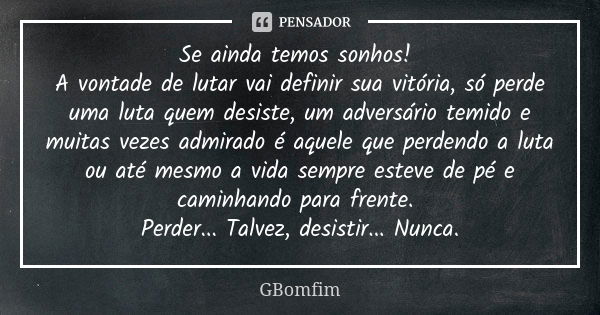 Se ainda temos sonhos! A vontade de lutar vai definir sua vitória, só perde uma luta quem desiste, um adversário temido e muitas vezes admirado é aquele que per... Frase de GBomfim.