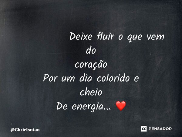 ⁠ Deixe fluir o que vem do coração Por um dia colorido e cheio De energia... ❤️... Frase de Gbrielsntan.