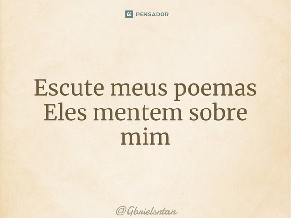 ⁠Escute meus poemas Eles mentem sobre mim... Frase de Gbrielsntan.