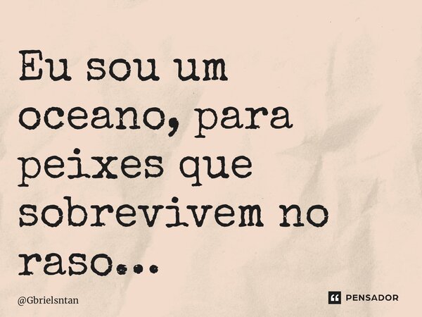 ⁠Eu sou um oceano, para peixes que sobrevivem no raso…... Frase de Gbrielsntan.
