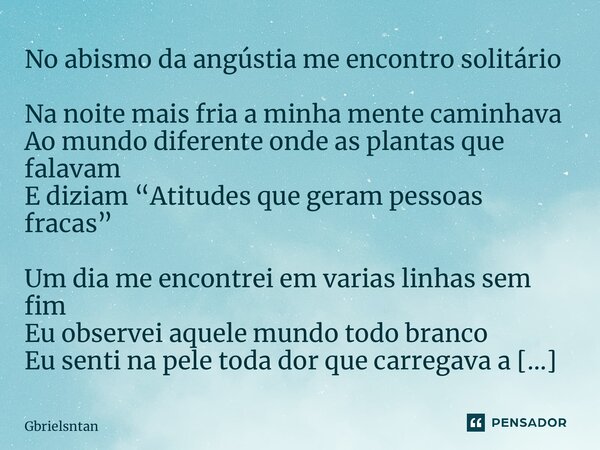 ⁠No abismo da angústia me encontro solitário Na noite mais fria a minha mente caminhava Ao mundo diferente onde as plantas que falavam E diziam “Atitudes que ge... Frase de Gbrielsntan.