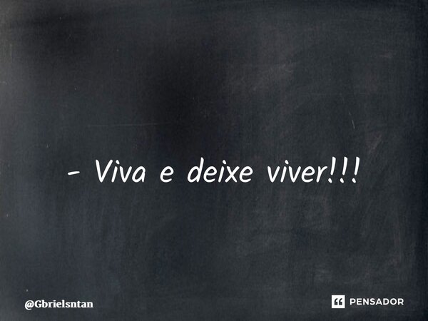 ⁠ - Viva e deixe viver!!!... Frase de Gbrielsntan.