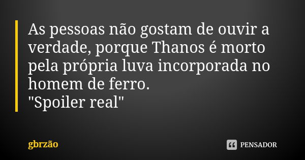 As pessoas não gostam de ouvir a verdade, porque Thanos é morto pela própria luva incorporada no homem de ferro. "Spoiler real"... Frase de gbrzão.